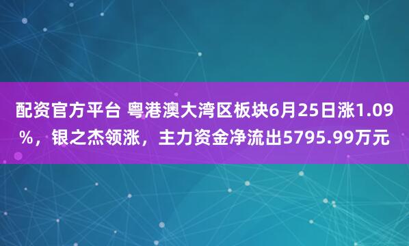 配资官方平台 粤港澳大湾区板块6月25日涨1.09%，银之杰领涨，主力资金净流出5795.99万元