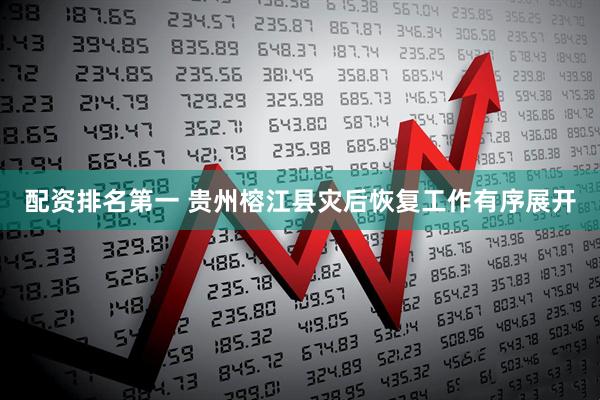 配资排名第一 贵州榕江县灾后恢复工作有序展开