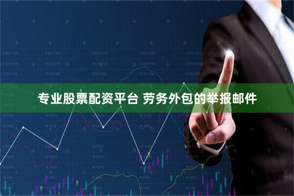 专业股票配资平台 劳务外包的举报邮件