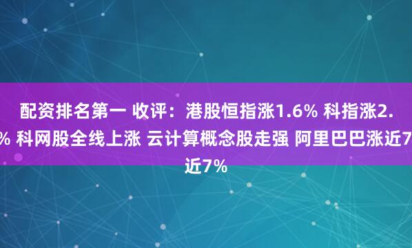 配资排名第一 收评：港股恒指涨1.6% 科指涨2.8% 科网股全线上涨 云计算概念股走强 阿里巴巴涨近7%