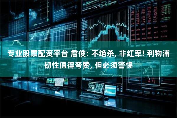 专业股票配资平台 詹俊: 不绝杀, 非红军! 利物浦韧性值得夸赞, 但必须警惕