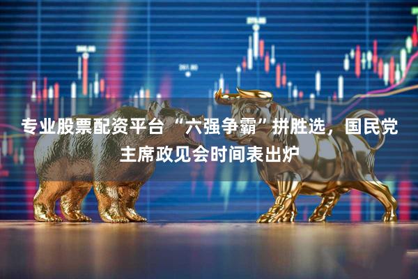 专业股票配资平台 “六强争霸”拼胜选，国民党主席政见会时间表出炉