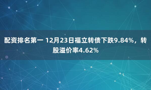 配资排名第一 12月23日福立转债下跌9.84%，转股溢价率4.62%