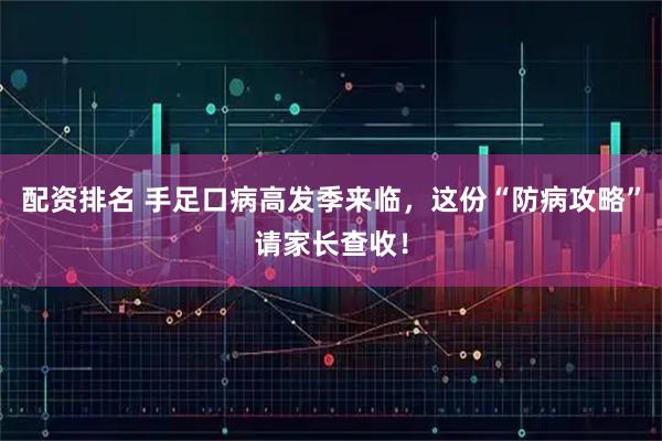 配资排名 手足口病高发季来临,这份“防病攻略”请家长查收!