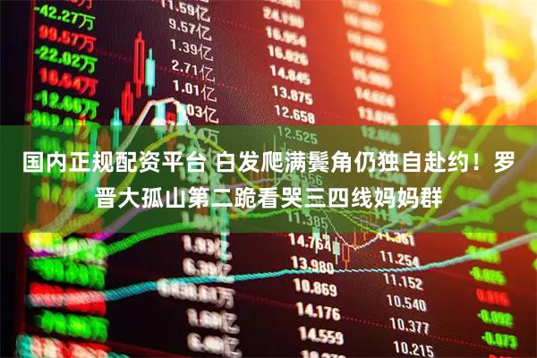 国内正规配资平台 白发爬满鬓角仍独自赴约！罗晋大孤山第二跪看哭三四线妈妈群